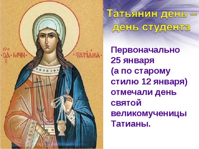Первоначально 25 января (а по старому стилю 12 января) отмечали день святой великомученицы Татианы.
