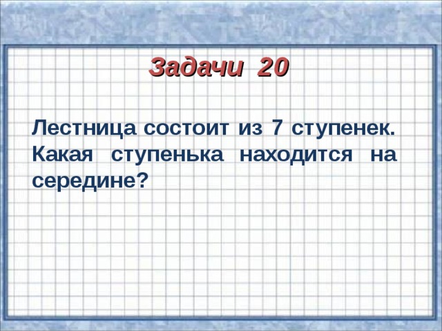 Задачи 20 Лестница состоит из 7 ступенек. Какая ступенька находится на середине?