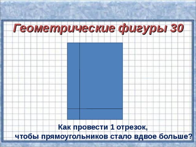 Геометрические фигуры 30  Как провести 1 отрезок, чтобы прямоугольников стало вдвое больше?