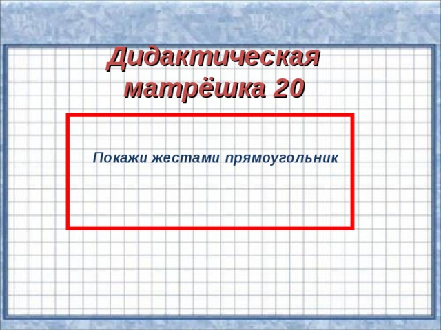 Дидактическая матрёшка 20    Покажи жестами прямоугольник