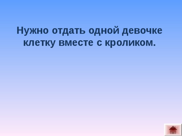 Нужно отдать одной девочке клетку вместе с кроликом.