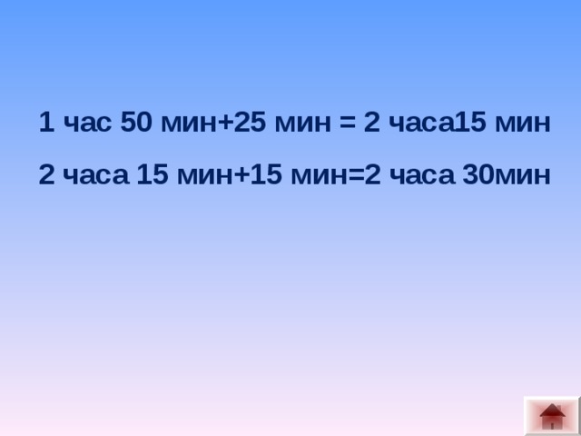 1 час 50 мин+25 мин = 2 часа15 мин 2 часа 15 мин+15 мин=2 часа 30мин