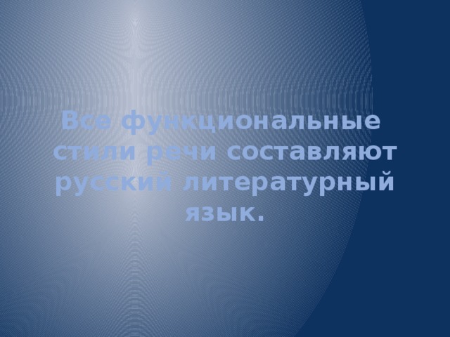 Все функциональные  стили речи составляют русский литературный язык.