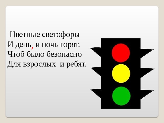 Цветные светофоры И день и ночь горят. Чтоб было безопасно Для взрослых и ребят. ,