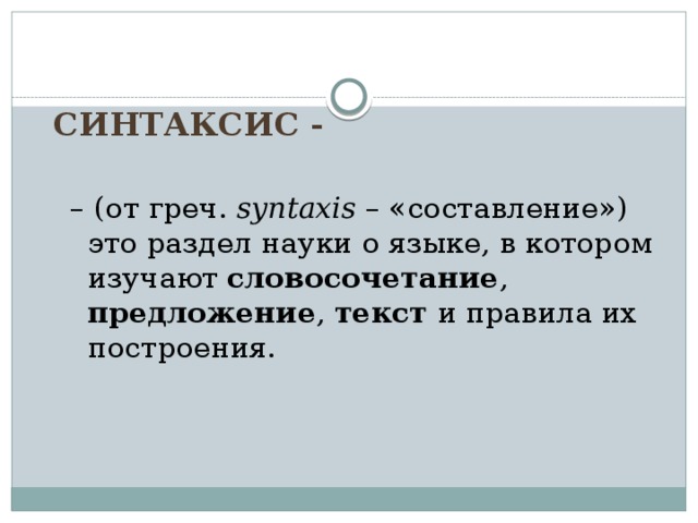 Синтаксис - – (от греч. syntaxis – «составление») это раздел науки о языке, в котором изучают словосочетание , предложение , текст и правила их построения.