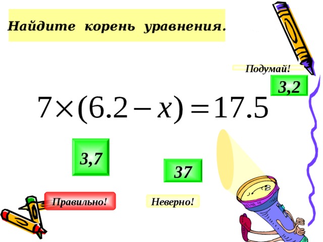 Найдите корень уравнения. Подумай! 3,2 3,7 37 Правильно! Неверно!