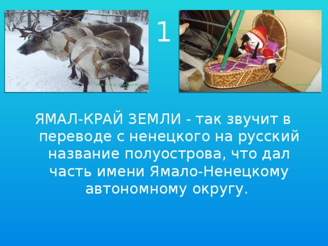 1 ЯМАЛ-КРАЙ ЗЕМЛИ - так звучит в переводе с ненецкого на русский название полуострова, что дал часть имени Ямало-Ненецкому автономному округу.