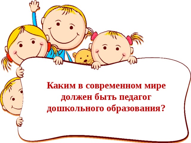 Каким в современном мире должен быть педагог дошкольного образования?