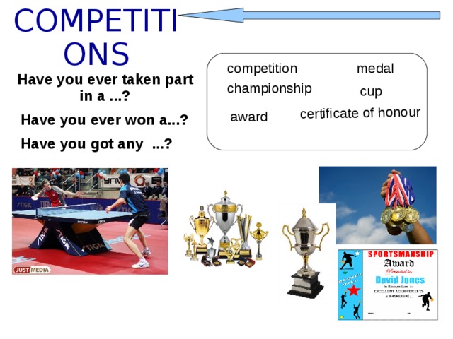 certificate of honour COMPETITIONS competition medal Have you ever taken part in a ...? championship cup award Have you ever won a...? Have you got any ...?
