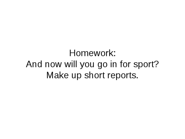 Homework:  And now will you go in for sport?  Make up short reports.