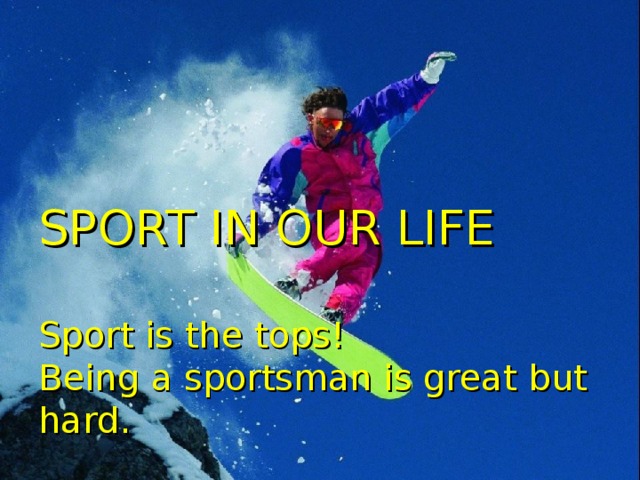 SPORT IN OUR LIFE   Sport is the tops!  Being a sportsman is great but hard.