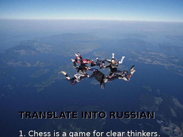 TRANSLATE INTO RUSSIAN   1. Chess is a game for clear thinkers.  2. Boating keeps you fit and helps you to relax.  3. Hockey players are big, fast and strong.  4. People usually play darts in pubs in Britain.  5. If you want to be a cyclist you must be fit, fast and skilled.  6. Fishing is popular in Britain and in Russia.  7. Figure – skating is a living theatre.  8. Tennis is an indoor or an outdoor game.  9. Good health is above wealth.