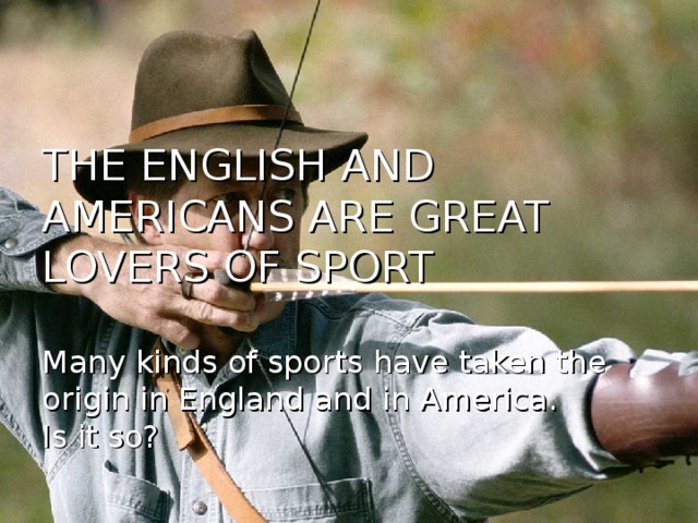 THE ENGLISH AND AMERICANS ARE GREAT LOVERS OF SPORT   Many kinds of sports have taken the origin in England and in America.  Is it so?