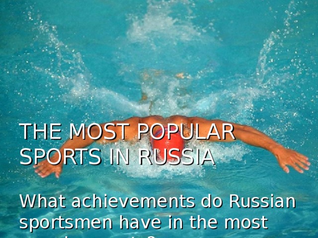 THE MOST POPULAR SPORTS IN RUSSIA   What achievements do Russian sportsmen have in the most popular sports?
