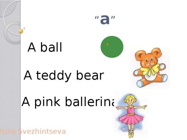 “ a ” A ball A teddy bear A pink ballerina Yulia Svezhintseva