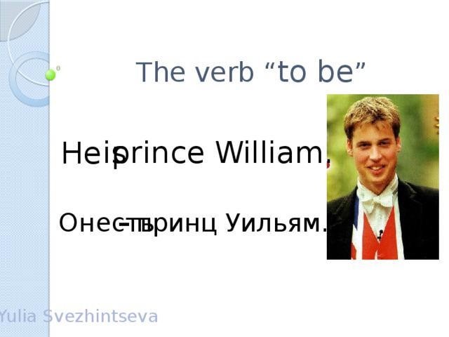 The verb “ to be ” prince William. is He  –  Он принц Уильям. есть Yulia Svezhintseva
