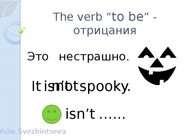 The verb “ to be ” - отрицания страшно.  не Это not n’t It spooky. is … ... isn’t Yulia Svezhintseva