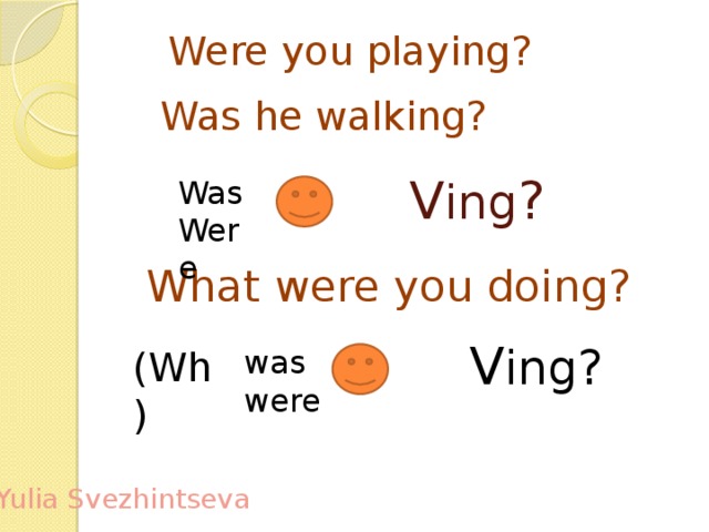 Were you playing? Was he walking?  V ing ?  What were you doing?  V ing? Was Were was (Wh) were Yulia Svezhintseva