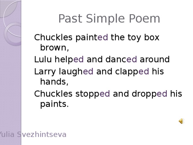 Past Simple Poem Chuckles paint ed the toy box brown, Lulu help ed and danc ed around Larry laugh ed and clapp ed his hands, Chuckles stopp ed and dropp ed his paints. Yulia Svezhintseva