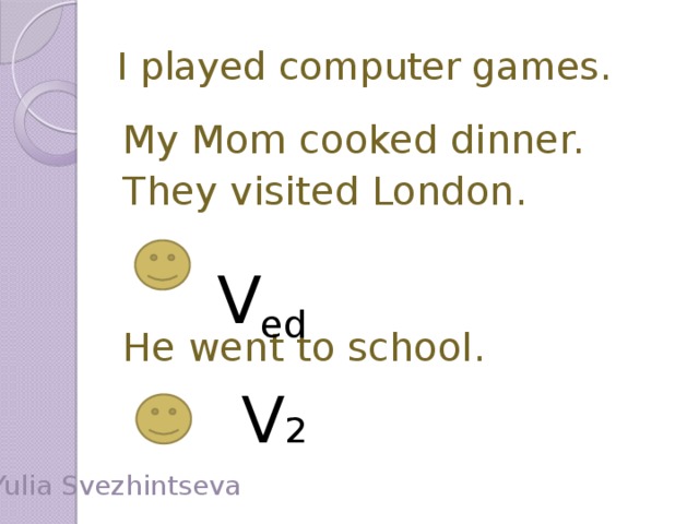 I played computer games. My Mom cooked dinner. They visited London. He went to school. V ed V 2 Yulia Svezhintseva