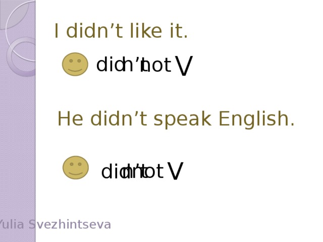 I didn’t like it. V n’t did not He didn’t speak English.  did V not n’t Yulia Svezhintseva