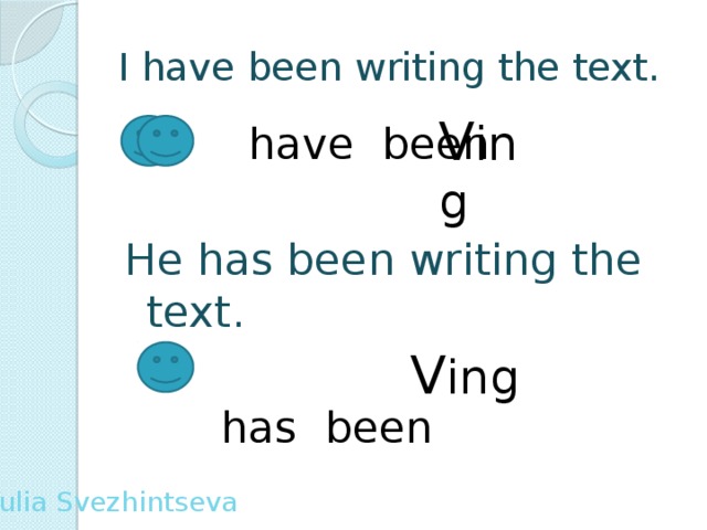 I have been writing the text. V ing  have been He has been writing the text.  has been V ing Yulia Svezhintseva