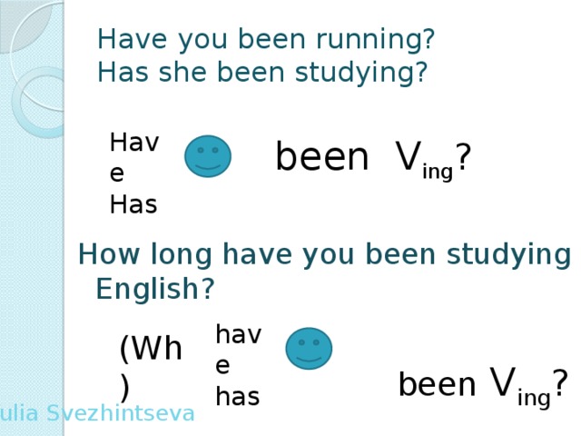 Have you been running?  Has she been studying? Have Has  been V ing ? How long have you been studying English?  been V ing ? have has (Wh) Yulia Svezhintseva