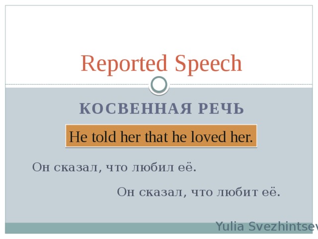 Reported Speech Косвенная речь He told her that he loved her. Он сказал, что любил её. Он сказал, что любит её. Yulia Svezhintseva