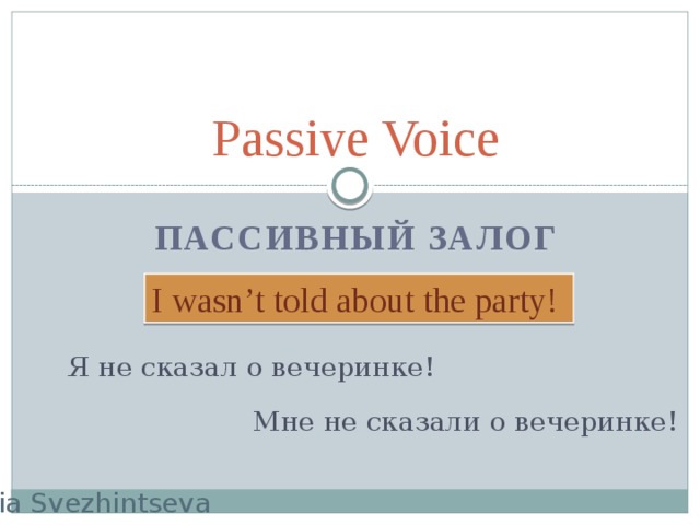 Passive Voice Пассивный залог I wasn’t told about the party! Я не сказал о вечеринке! Мне не сказали о вечеринке! Yulia Svezhintseva