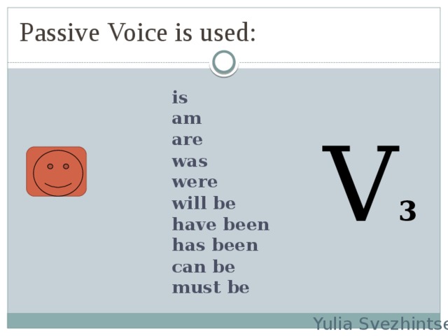 Passive Voice is used: is am are V 3 was were will be have been has been  can be must be  Yulia Svezhintseva