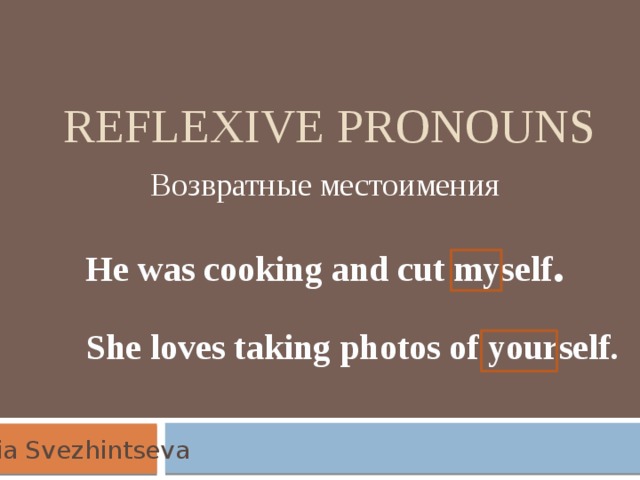 Reflexive pronouns Возвратные местоимения He was cooking and cut myself . She loves taking photos of yourself. Yulia Svezhintseva