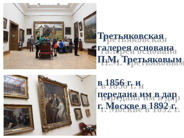 Третьяковская галерея основана П.М. Третьяковым  в 1856 г. и передана им в дар г. Москве в 1892 г.