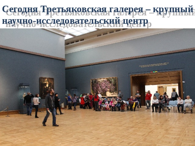 Сегодня Третьяковская галерея – крупный научно-исследовательский центр