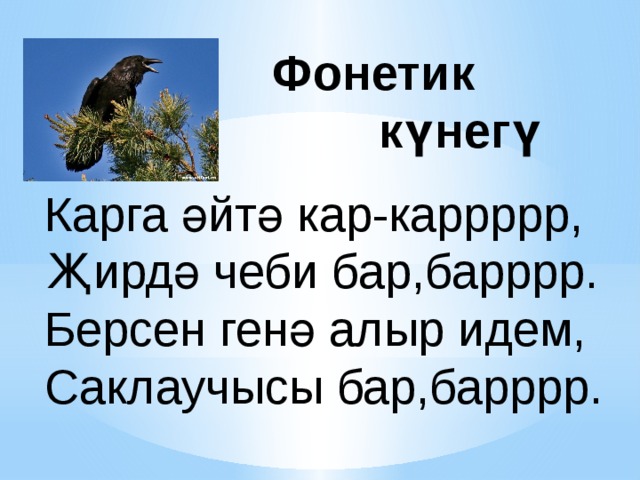 Фонетик  күнегү Карга әйтә кар-каррррр, Җирдә чеби бар,барррр. Берсен генә алыр идем, Саклаучысы бар,барррр.