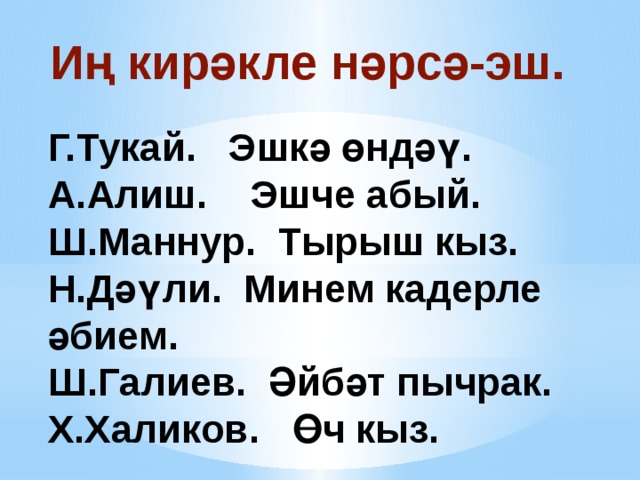 Иң кирәкле нәрсә-эш. Г.Тукай. Эшкә өндәү. А.Алиш. Эшче абый. Ш.Маннур. Тырыш кыз. Н.Дәүли. Минем кадерле әбием. Ш.Галиев. Әйбәт пычрак. Х.Халиков. Өч кыз.