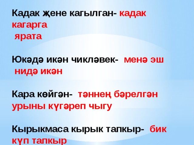 Кадак җене кагылган- кадак кагарга  ярата  Юкәдә икән чикләвек- менә эш  нидә икән  Кара көйгән- тәннең бәрелгән урыны күгәреп чыгу  Кырыкмаса кырык тапкыр- бик күп тапкыр