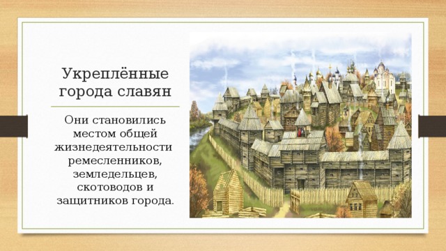 Укреплённые города славян Они становились местом общей жизнедеятельности ремесленников, земледельцев, скотоводов и защитников города .