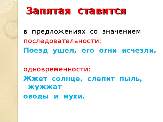 Запятая ставится в предложениях со значением последовательности: Поезд ушел, его огни исчезли.  одновременности: Жжет солнце, слепит пыль, жужжат оводы и мухи.