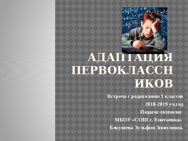 Адаптация первоклассников Встреча с родителями 1 классов 2018-2019 уч.год Педагог-психолог МБОУ «СОШ с. Енотаевка» Бекушева Зульфия Зиниловна.