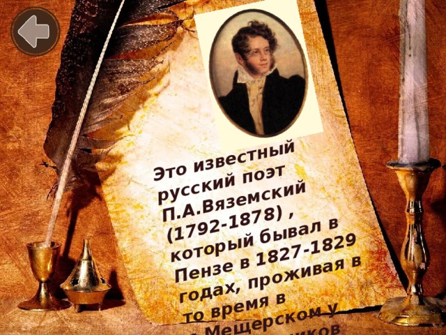 Это известный русский поэт П.А.Вяземский (1792-1878) , который бывал в Пензе в 1827-1829 годах, проживая в то время в с.Мещерском у родственников жены.