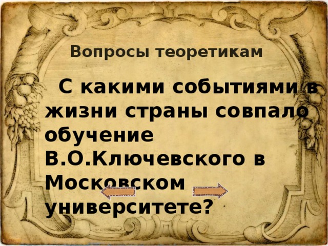 Вопросы теоретикам  С какими событиями в жизни страны совпало обучение В.О.Ключевского в Московском университете?