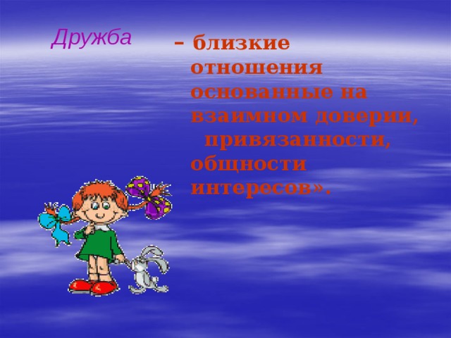 Дружба – близкие отношения основанные на взаимном доверии, привязанности, общности интересов».