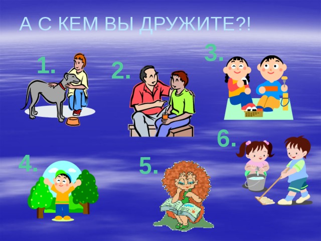 А С КЕМ ВЫ ДРУЖИТЕ?! 3. 1. 2. 6. 4. 5.