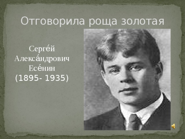 Отговорила роща золотая Серге́й Алекса́ндрович Есе́нин (1895- 1935)