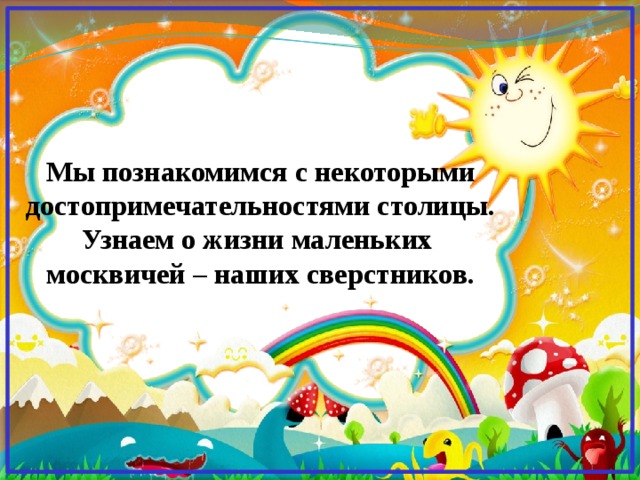 Мы познакомимся с некоторыми достопримечательностями столицы. Узнаем о жизни маленьких москвичей – наших сверстников.