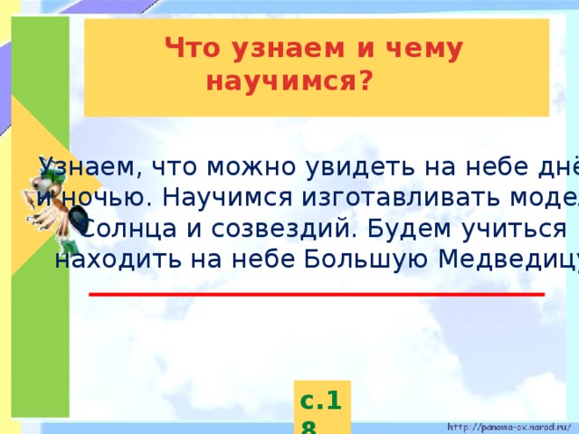 Что узнаем и чему научимся? Узнаем, что можно увидеть на небе днём и ночью. Научимся изготавливать модель Солнца и созвездий. Будем учиться находить на небе Большую Медведицу. с.18