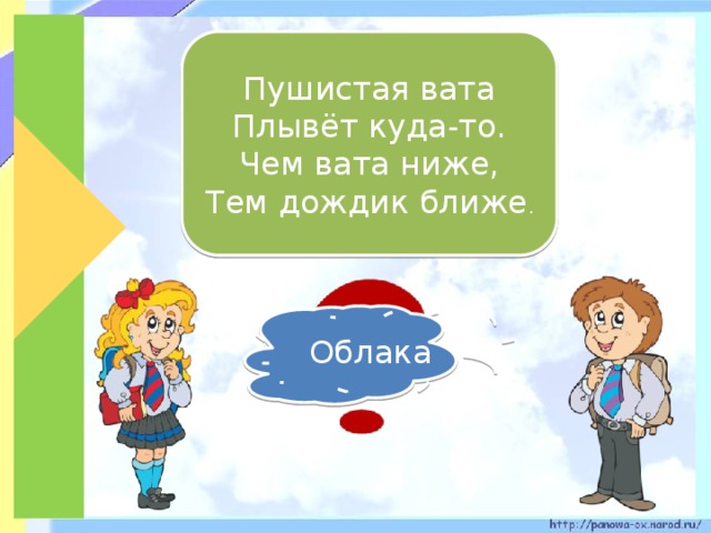 Пушистая вата Плывёт куда-то. Чем вата ниже, Тем дождик ближе . Облака