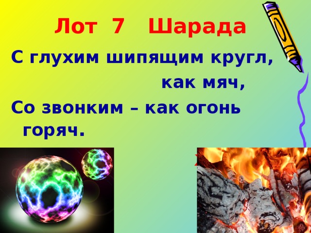 Лот 7 Шарада С глухим шипящим кругл,  как мяч, Со звонким – как огонь горяч .  шар жар