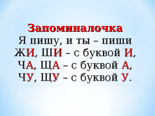 Запоминалочка Я пишу, и ты – пиши Ж И , Ш И – с буквой И , Ч А , Щ А – с буквой А , Ч У , Щ У – с буквой У .