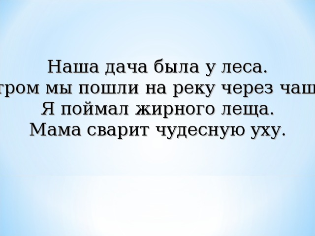 Наша дача была у леса. Утром мы пошли на реку через чащу. Я поймал жирного леща. Мама сварит чудесную уху.